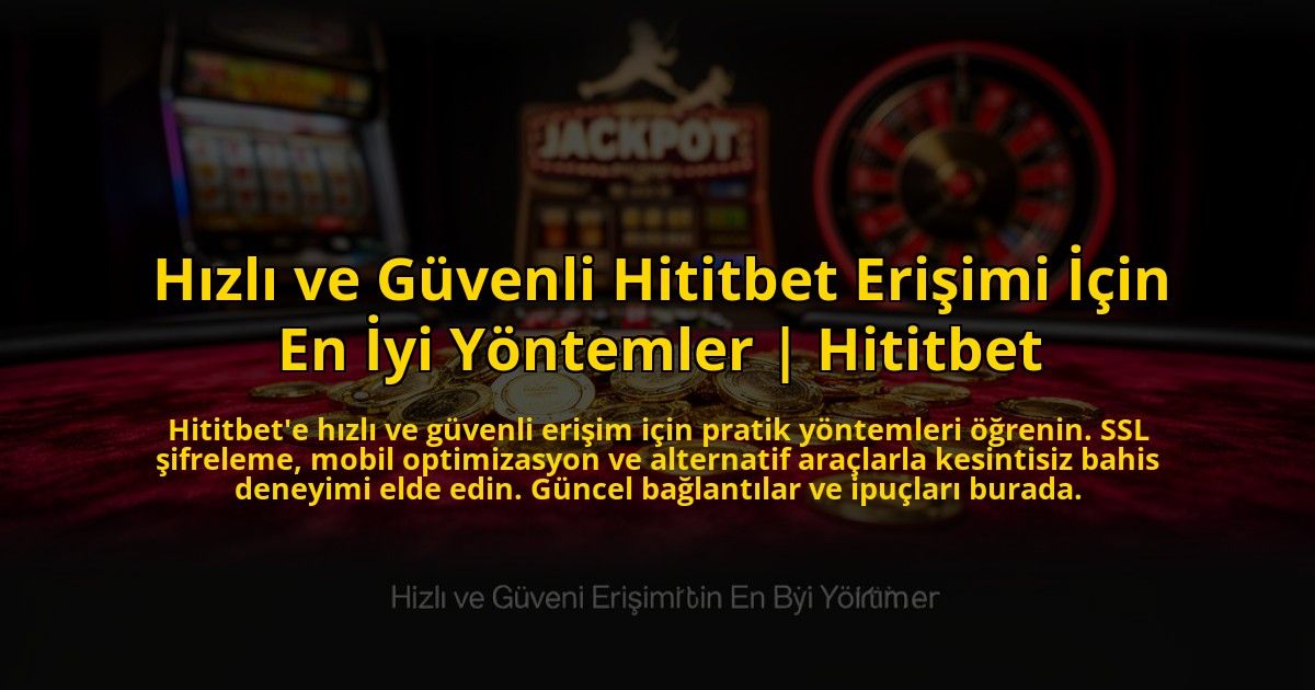 Hizli-ve-Guvenli-Hititbet-Erisimi-Icin-En-Iyi-Yontemler-Hititbet-overlay-1769826264.jpg